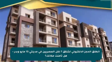 انطلق الحجز الإلكتروني لشقق 7 لكل المصريين في مدينتي 15 مايو وبدر – هل تأمنت مكانك؟